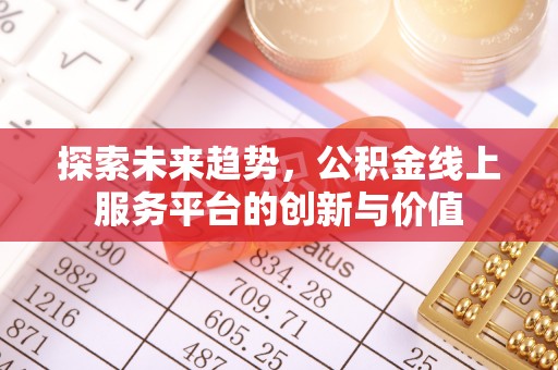 北戴河探索未来趋势，公积金线上服务平台的创新与价值