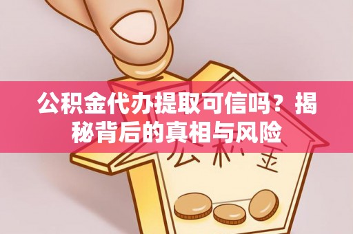 北戴河公积金代办提取可信吗？揭秘背后的真相与风险