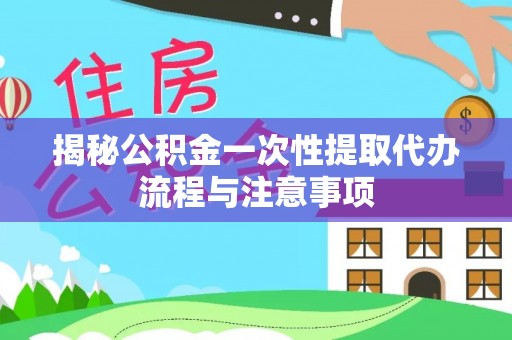 北戴河揭秘公积金一次性提取代办流程与注意事项