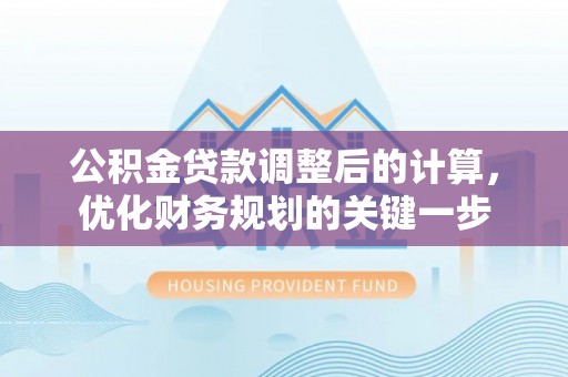 北戴河公积金贷款调整后的计算，优化财务规划的关键一步