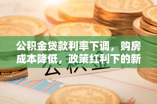 北戴河公积金贷款利率下调，购房成本降低，政策红利下的新机遇