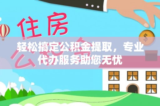 北戴河轻松搞定公积金提取，专业代办服务助您无忧