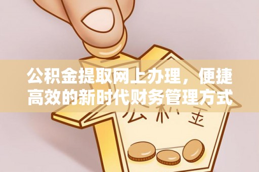北戴河公积金提取网上办理，便捷高效的新时代财务管理方式