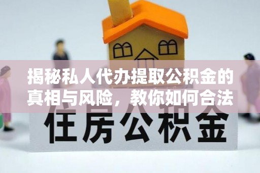 北戴河揭秘私人代办提取公积金的真相与风险，教你如何合法高效操作