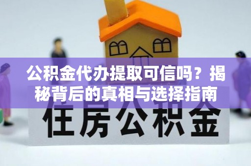 北戴河公积金代办提取可信吗？揭秘背后的真相与选择指南