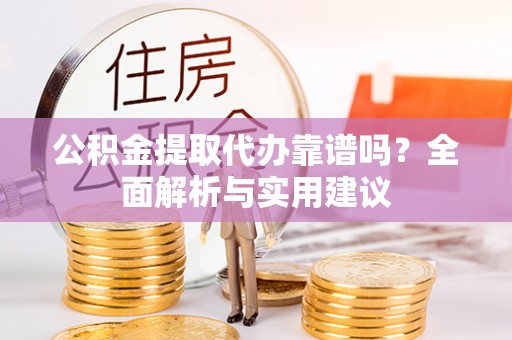 北戴河公积金提取代办靠谱吗？全面解析与实用建议