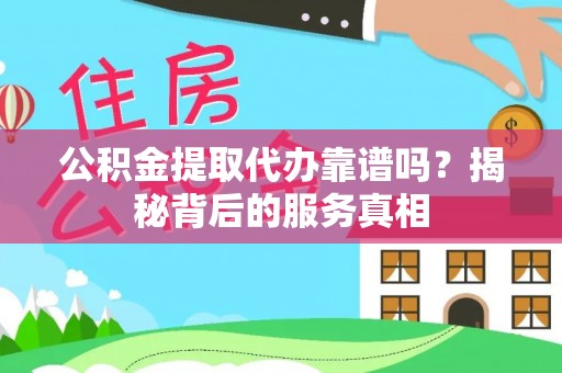 北戴河公积金提取代办靠谱吗？揭秘背后的服务真相