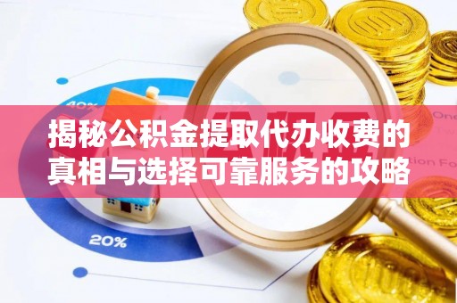 北戴河揭秘公积金提取代办收费的真相与选择可靠服务的攻略