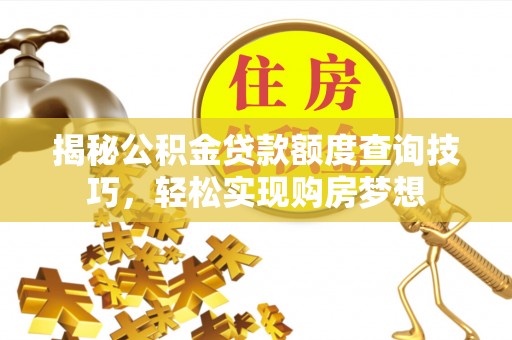 北戴河揭秘公积金贷款额度查询技巧，轻松实现购房梦想