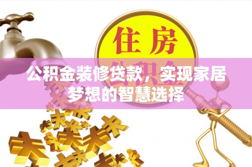 北戴河公积金装修贷款，实现家居梦想的智慧选择