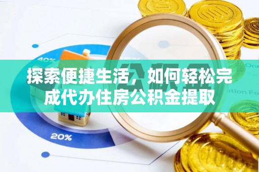 北戴河探索便捷生活，如何轻松完成代办住房公积金提取