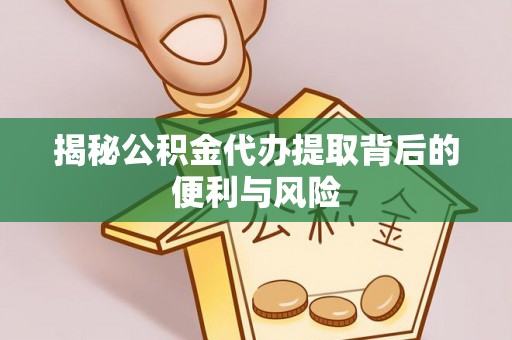 北戴河揭秘公积金代办提取背后的便利与风险
