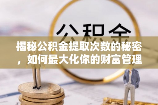 北戴河揭秘公积金提取次数的秘密，如何最大化你的财富管理