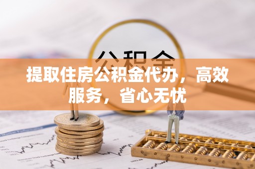 北戴河提取住房公积金代办，高效服务，省心无忧