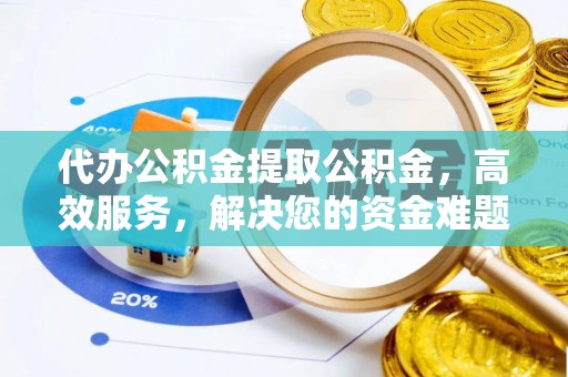 北戴河代办公积金提取公积金，高效服务，解决您的资金难题