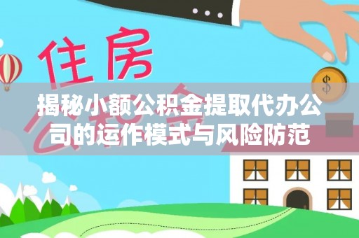 北戴河揭秘小额公积金提取代办公司的运作模式与风险防范