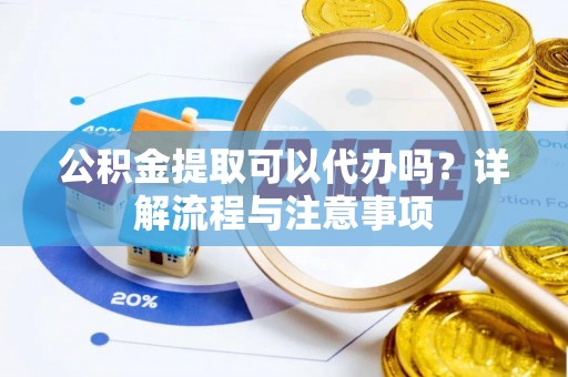北戴河公积金提取可以代办吗？详解流程与注意事项