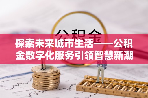 北戴河探索未来城市生活——公积金数字化服务引领智慧新潮流