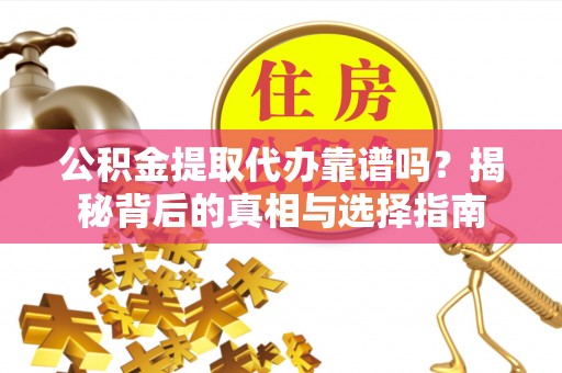 北戴河公积金提取代办靠谱吗？揭秘背后的真相与选择指南