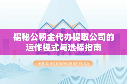 北戴河揭秘公积金代办提取公司的运作模式与选择指南