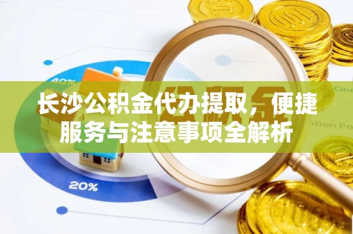 北戴河长沙公积金代办提取，便捷服务与注意事项全解析