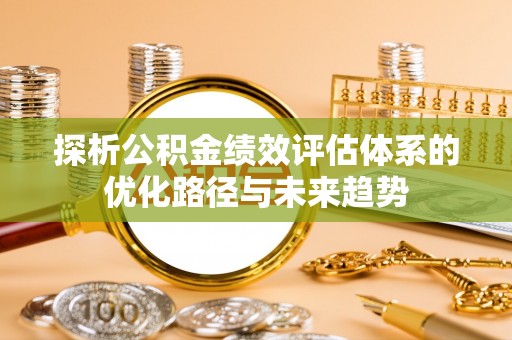北戴河探析公积金绩效评估体系的优化路径与未来趋势
