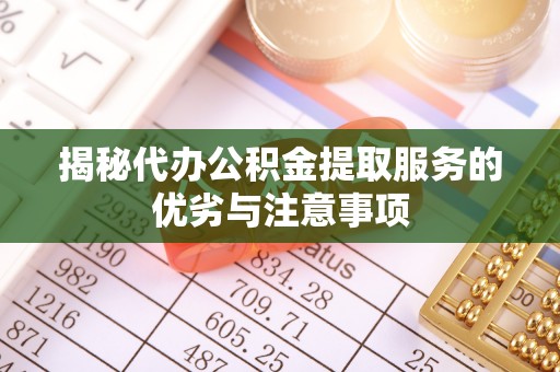 北戴河揭秘代办公积金提取服务的优劣与注意事项