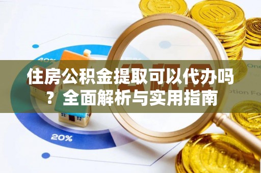 北戴河住房公积金提取可以代办吗？全面解析与实用指南