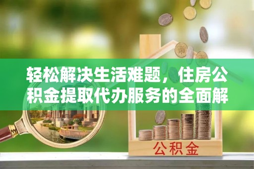 北戴河轻松解决生活难题，住房公积金提取代办服务的全面解析