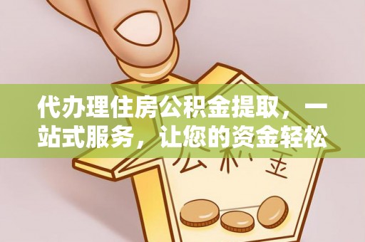 北戴河代办理住房公积金提取，一站式服务，让您的资金轻松到账