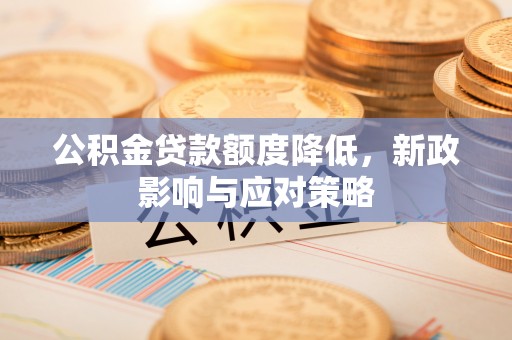 北戴河公积金贷款额度降低，新政影响与应对策略