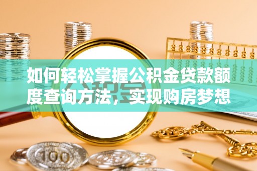 北戴河如何轻松掌握公积金贷款额度查询方法，实现购房梦想？