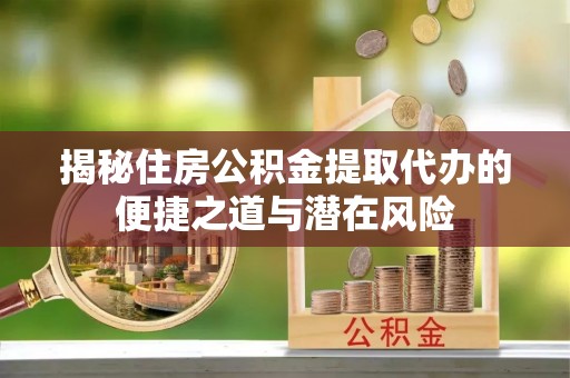 北戴河揭秘住房公积金提取代办的便捷之道与潜在风险