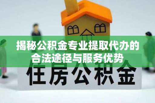 北戴河揭秘公积金专业提取代办的合法途径与服务优势
