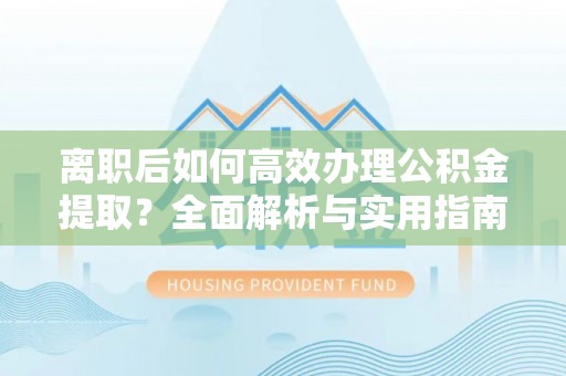 北戴河离职后如何高效办理公积金提取？全面解析与实用指南