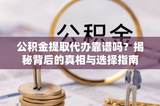 北戴河公积金提取代办靠谱吗？揭秘背后的真相与选择指南