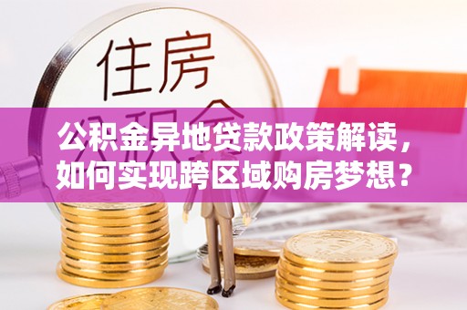 北戴河公积金异地贷款政策解读，如何实现跨区域购房梦想？