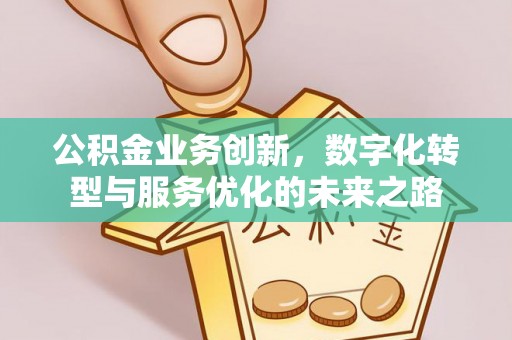 北戴河公积金业务创新，数字化转型与服务优化的未来之路