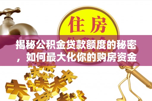 北戴河揭秘公积金贷款额度的秘密，如何最大化你的购房资金