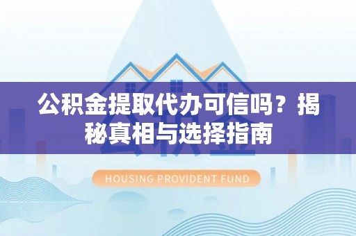 北戴河公积金提取代办可信吗？揭秘真相与选择指南