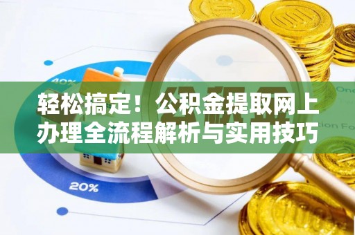 北戴河轻松搞定！公积金提取网上办理全流程解析与实用技巧