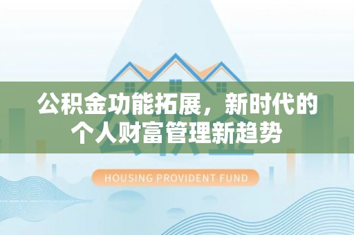 北戴河公积金功能拓展，新时代的个人财富管理新趋势