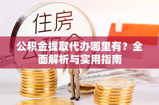 北戴河公积金提取代办哪里有？全面解析与实用指南