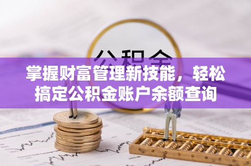 北戴河掌握财富管理新技能，轻松搞定公积金账户余额查询