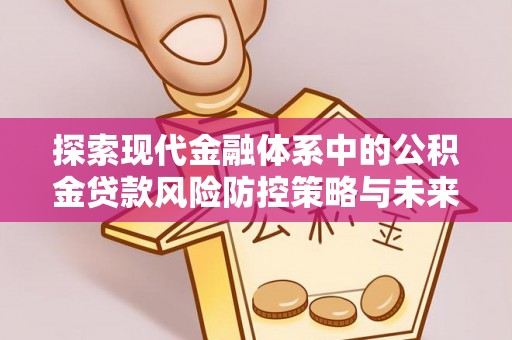 北戴河探索现代金融体系中的公积金贷款风险防控策略与未来发展趋势