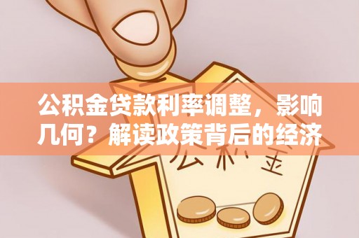 北戴河公积金贷款利率调整，影响几何？解读政策背后的经济逻辑
