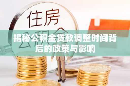 北戴河揭秘公积金贷款调整时间背后的政策与影响