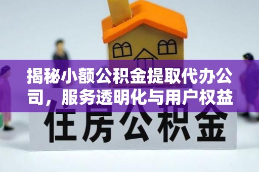 北戴河揭秘小额公积金提取代办公司，服务透明化与用户权益保障