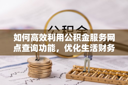 北戴河如何高效利用公积金服务网点查询功能，优化生活财务管理