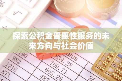 北戴河探索公积金普惠性服务的未来方向与社会价值